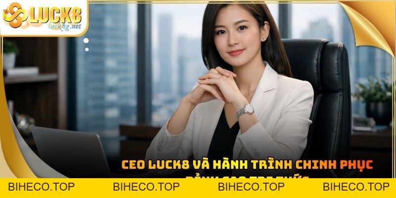CEO LUCK8 - Hành Trình Khẳng Định Bản Lĩnh Của Phái Nữ - biheco